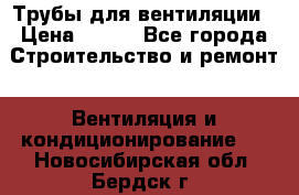 Трубы для вентиляции › Цена ­ 473 - Все города Строительство и ремонт » Вентиляция и кондиционирование   . Новосибирская обл.,Бердск г.